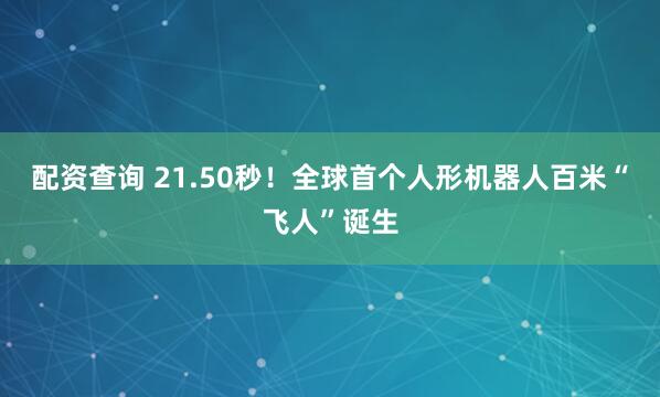 配资查询 21.50秒！全球首个人形机器人百米“飞人”诞生