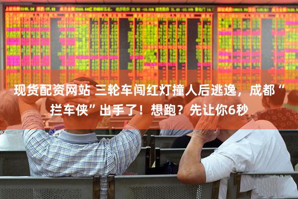 现货配资网站 三轮车闯红灯撞人后逃逸，成都“拦车侠”出手了！想跑？先让你6秒