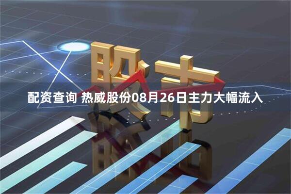 配资查询 热威股份08月26日主力大幅流入