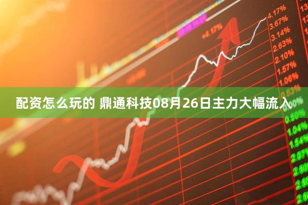 配资怎么玩的 鼎通科技08月26日主力大幅流入