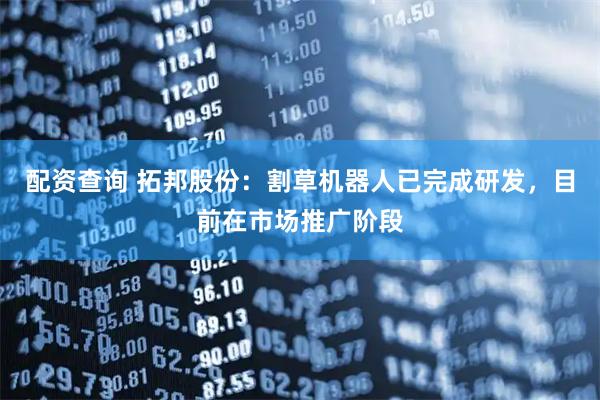 配资查询 拓邦股份：割草机器人已完成研发，目前在市场推广阶段