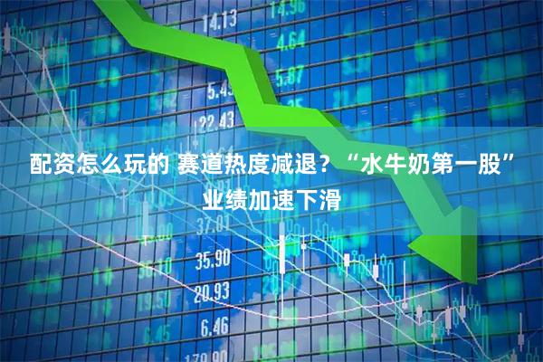 配资怎么玩的 赛道热度减退？“水牛奶第一股”业绩加速下滑