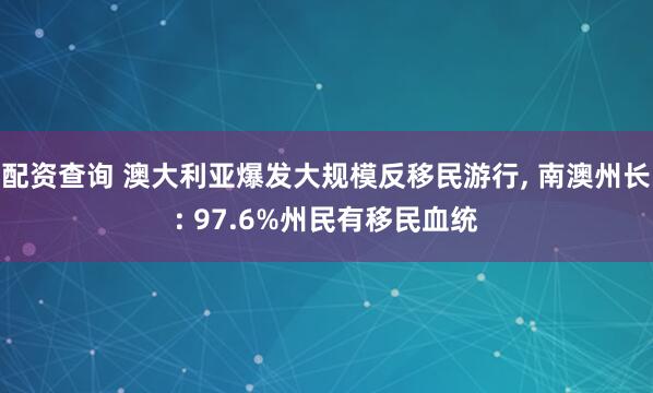 配资查询 澳大利亚爆发大规模反移民游行, 南澳州长: 97.6%州民有移民血统