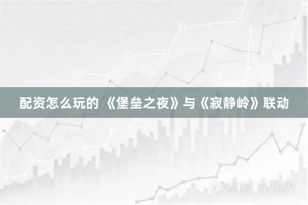 配资怎么玩的 《堡垒之夜》与《寂静岭》联动