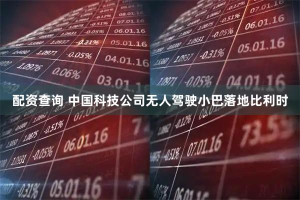 配资查询 中国科技公司无人驾驶小巴落地比利时