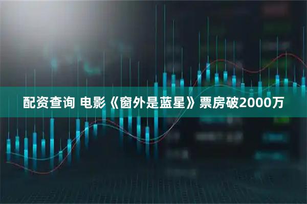 配资查询 电影《窗外是蓝星》票房破2000万