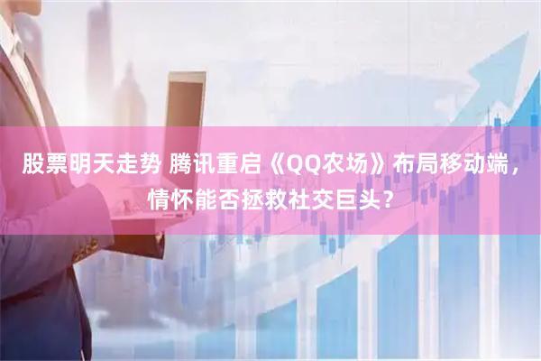 股票明天走势 腾讯重启《QQ农场》布局移动端，情怀能否拯救社交巨头？