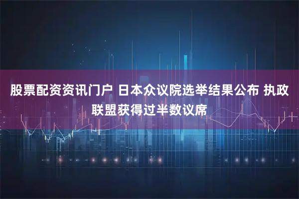 股票配资资讯门户 日本众议院选举结果公布 执政联盟获得过半数议席