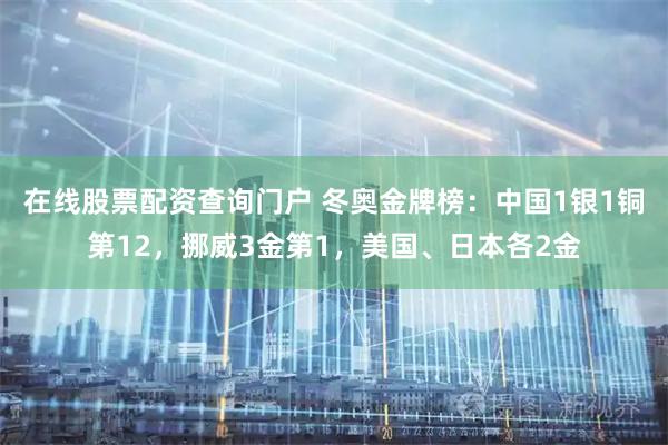 在线股票配资查询门户 冬奥金牌榜：中国1银1铜第12，挪威3金第1，美国、日本各2金