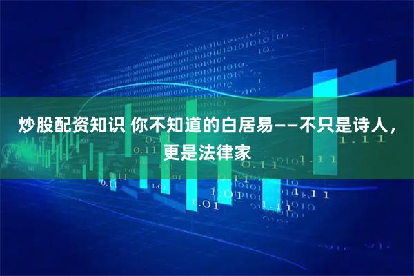 炒股配资知识 你不知道的白居易——不只是诗人，更是法律家