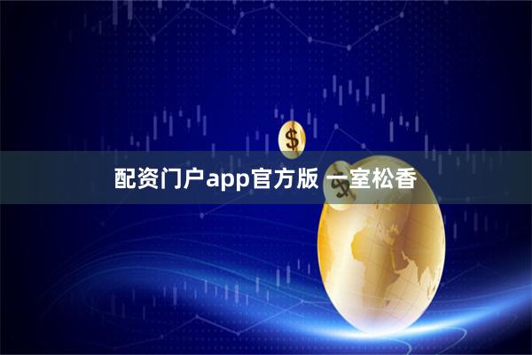 配资门户app官方版 一室松香