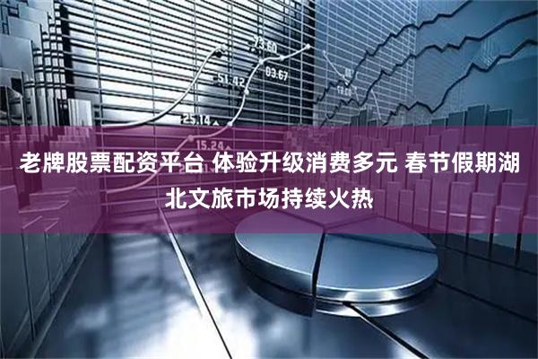 老牌股票配资平台 体验升级消费多元 春节假期湖北文旅市场持续火热