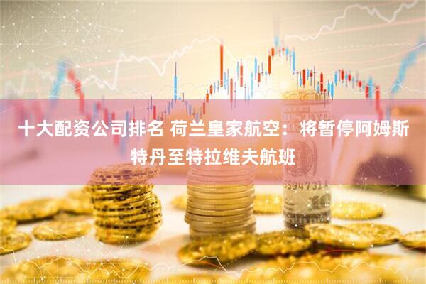 十大配资公司排名 荷兰皇家航空：将暂停阿姆斯特丹至特拉维夫航班
