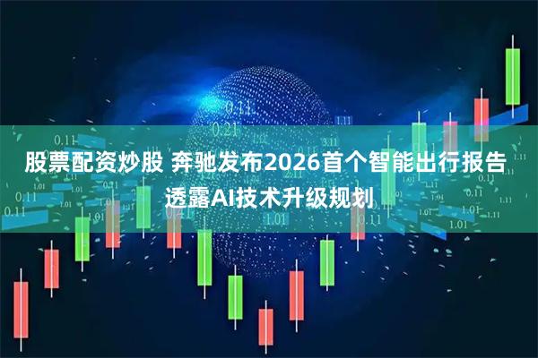 股票配资炒股 奔驰发布2026首个智能出行报告 透露AI技术升级规划
