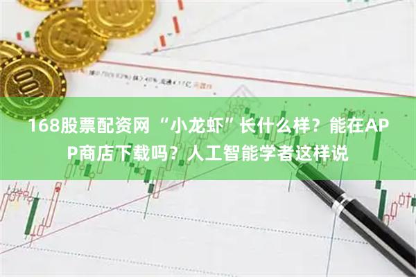 168股票配资网 “小龙虾”长什么样？能在APP商店下载吗？人工智能学者这样说