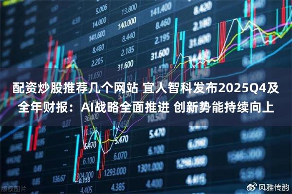 配资炒股推荐几个网站 宜人智科发布2025Q4及全年财报：AI战略全面推进 创新势能持续向上