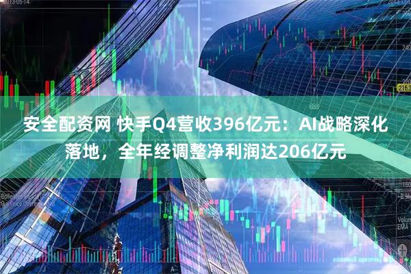 安全配资网 快手Q4营收396亿元：AI战略深化落地，全年经调整净利润达206亿元