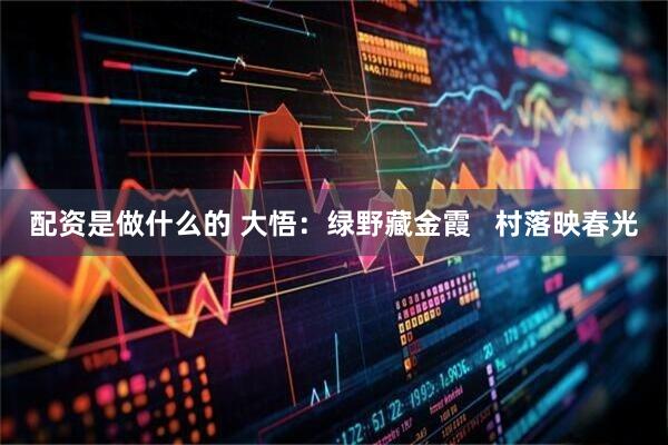 配资是做什么的 大悟：绿野藏金霞   村落映春光