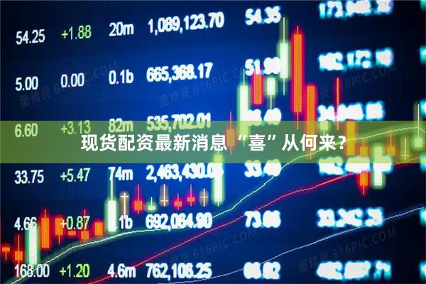 现货配资最新消息 “喜”从何来？