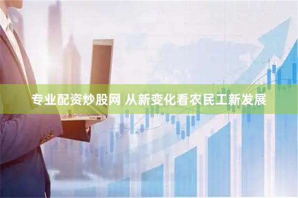 专业配资炒股网 从新变化看农民工新发展