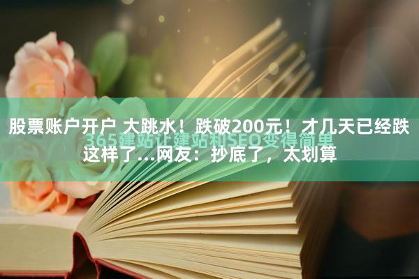 股票账户开户 大跳水！跌破200元！才几天已经跌这样了...网友：抄底了，太划算