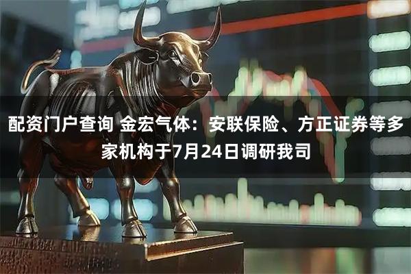配资门户查询 金宏气体：安联保险、方正证券等多家机构于7月24日调研我司